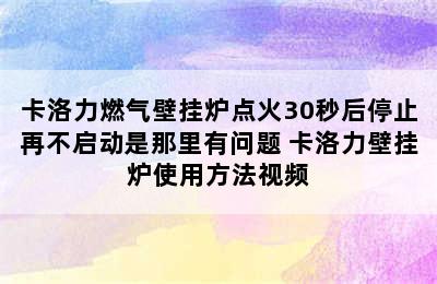 卡洛力燃气壁挂炉点火30秒后停止再不启动是那里有问题 卡洛力壁挂炉使用方法视频